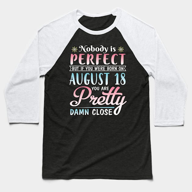 Nobody Is Perfect But If You Were Born On August 18 You Are Pretty Damn Close Happy Birthday To Me Baseball T-Shirt by DainaMotteut